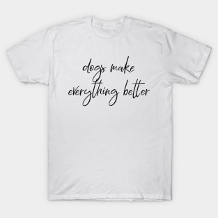 Dogs make everything better. T-Shirt